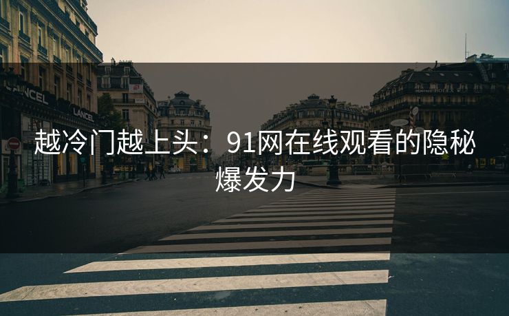 越冷门越上头：91网在线观看的隐秘爆发力