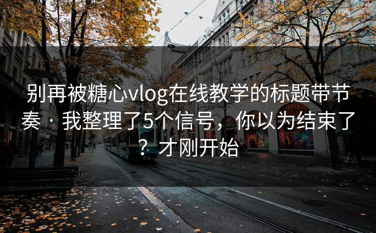 别再被糖心vlog在线教学的标题带节奏 · 我整理了5个信号,你以为结束了?才刚开始 别再被糖心vlog在线教学的标题带节奏 · 我整理了5个信号,你以为结束了?才刚开始