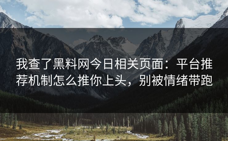 我查了黑料网今日相关页面：平台推荐机制怎么推你上头，别被情绪带跑