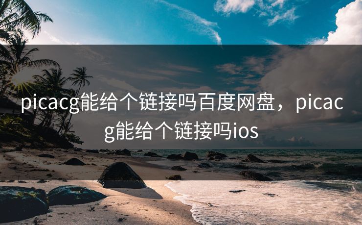 picacg能给个链接吗百度网盘，picacg能给个链接吗ios
