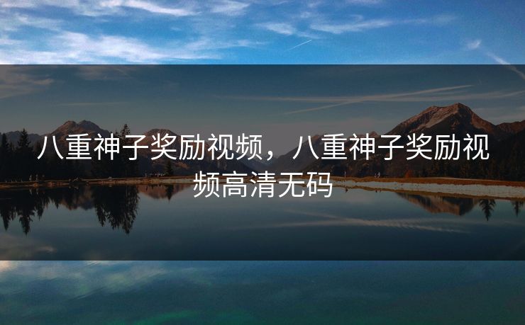 八重神子奖励视频，八重神子奖励视频高清无码