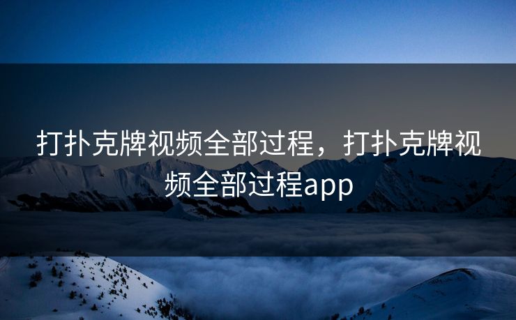 打扑克牌视频全部过程，打扑克牌视频全部过程app