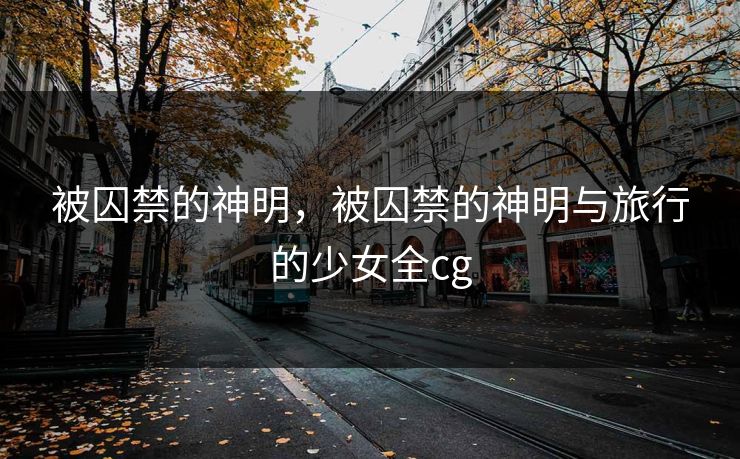 被囚禁的神明，被囚禁的神明与旅行的少女全cg