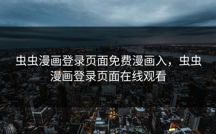 虫虫漫画登录页面免费漫画入，虫虫漫画登录页面在线观看