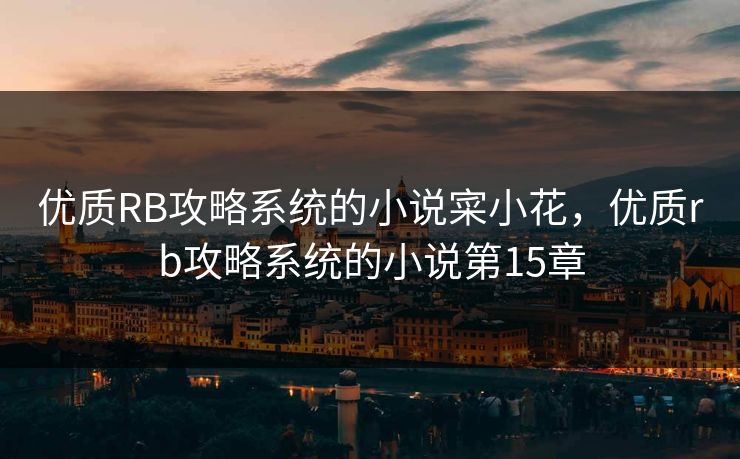 优质RB攻略系统的小说寀小花，优质rb攻略系统的小说第15章