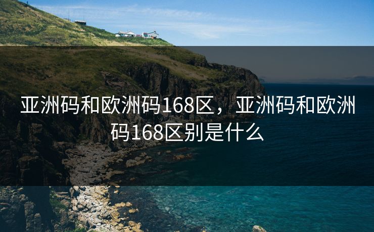 亚洲码和欧洲码168区，亚洲码和欧洲码168区别是什么