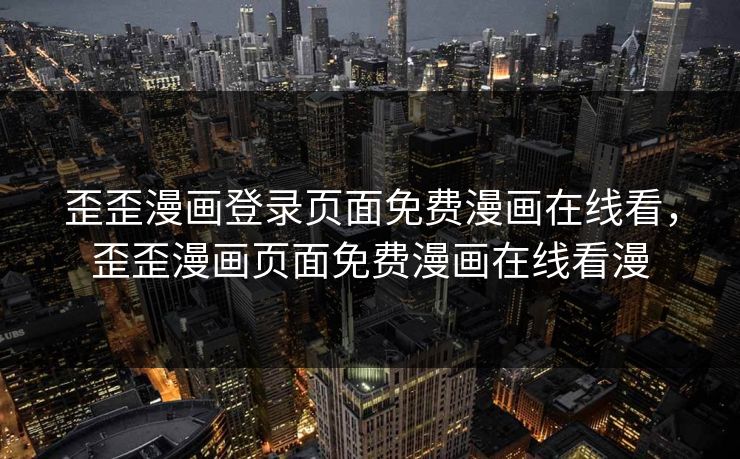 歪歪漫画登录页面免费漫画在线看，歪歪漫画页面免费漫画在线看漫