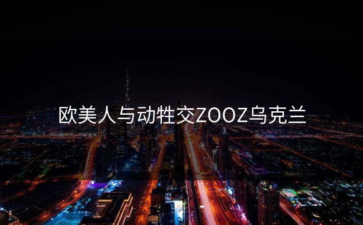 欧美人与动牲交ZOOZ乌克兰