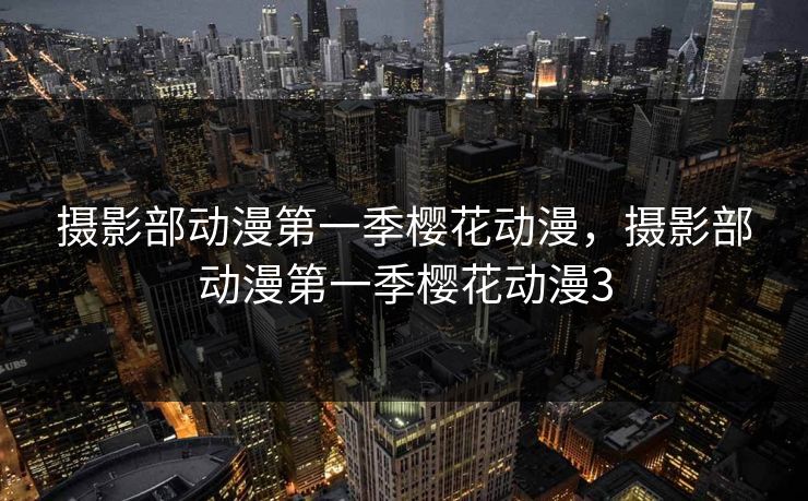 摄影部动漫第一季樱花动漫，摄影部动漫第一季樱花动漫3