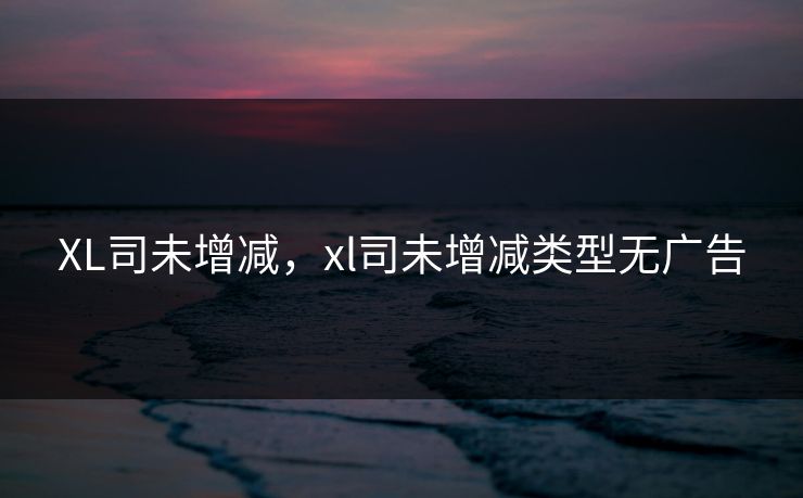 XL司未增减，xl司未增减类型无广告