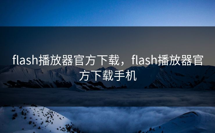 flash播放器官方下载，flash播放器官方下载手机