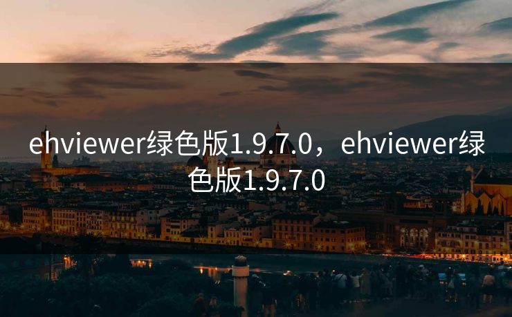 ehviewer绿色版1.9.7.0，ehviewer绿色版1.9.7.0