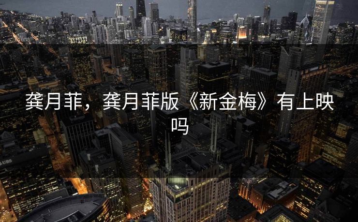 龚月菲，龚月菲版《新金梅》有上映吗