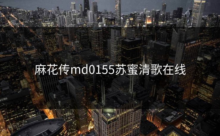 麻花传md0155苏蜜清歌在线