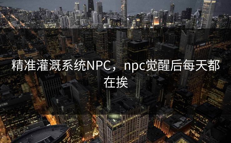 精准灌溉系统NPC，npc觉醒后每天都在挨