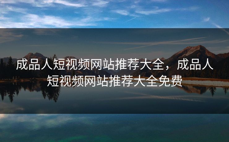 成品人短视频网站推荐大全，成品人短视频网站推荐大全免费