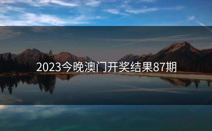 2023今晚澳门开奖结果87期
