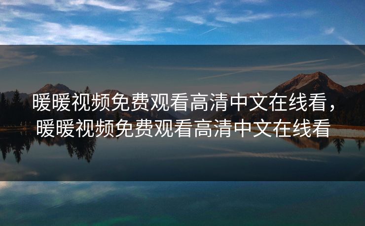 暖暖视频免费观看高清中文在线看，暖暖视频免费观看高清中文在线看