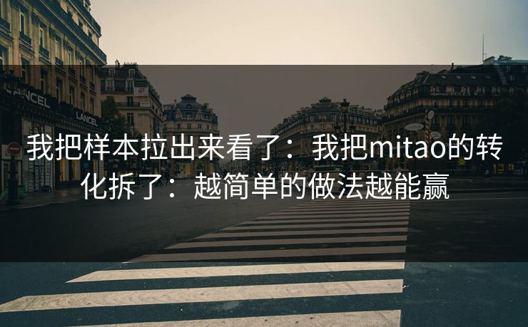 我把样本拉出来看了：我把mitao的转化拆了：越简单的做法越能赢