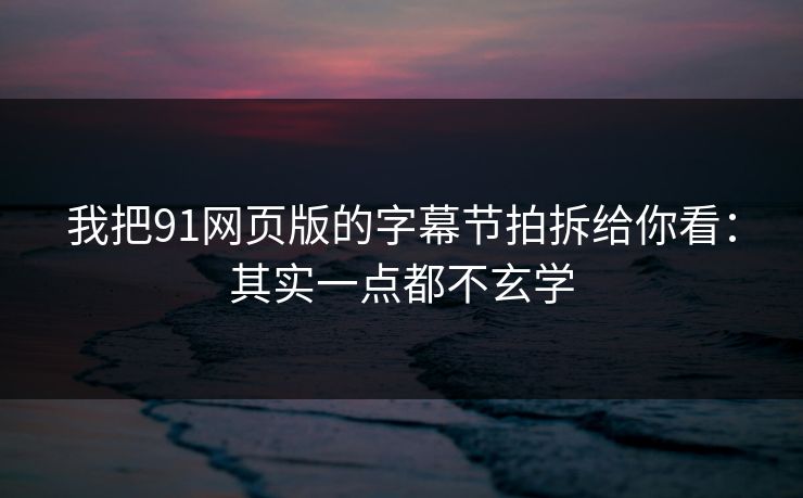 我把91网页版的字幕节拍拆给你看：其实一点都不玄学