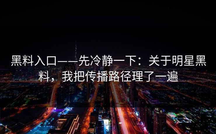 黑料入口——先冷静一下:关于明星黑料,我把传播路径理了一遍 黑料入口——先冷静一下:关于明星黑料,我把传播路径理了一遍