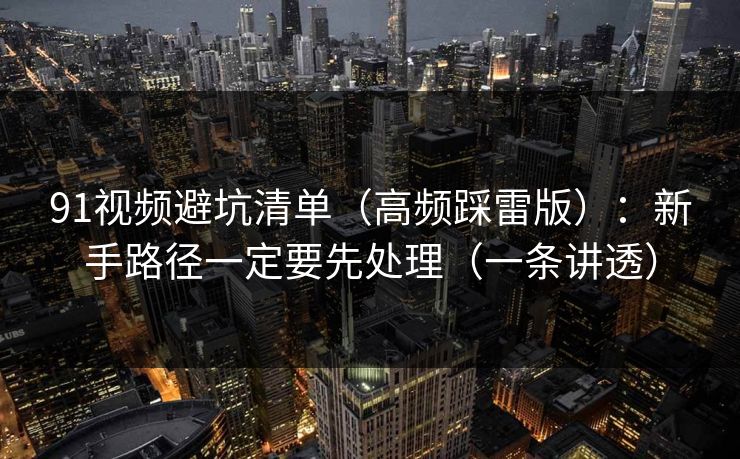 91视频避坑清单（高频踩雷版）：新手路径一定要先处理（一条讲透）