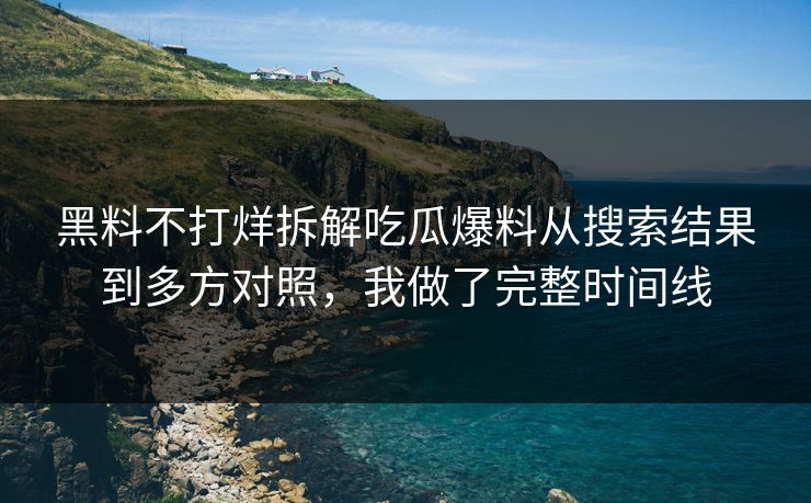 黑料不打烊拆解吃瓜爆料从搜索结果到多方对照,我做了完整时间线 黑料不打烊拆解吃瓜爆料从搜索结果到多方对照,我做了完整时间线