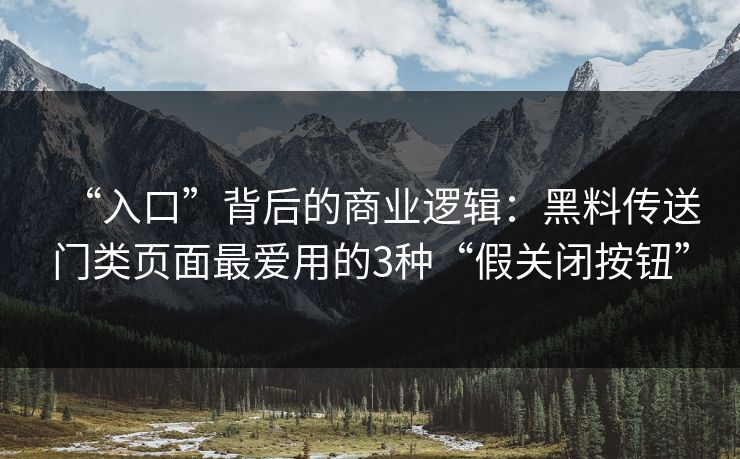 “入口”背后的商业逻辑：黑料传送门类页面最爱用的3种“假关闭按钮”